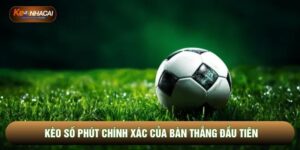 Kèo Số Phút Chính Xác Của Bàn Thắng Đầu Tiên Hiệu Quả