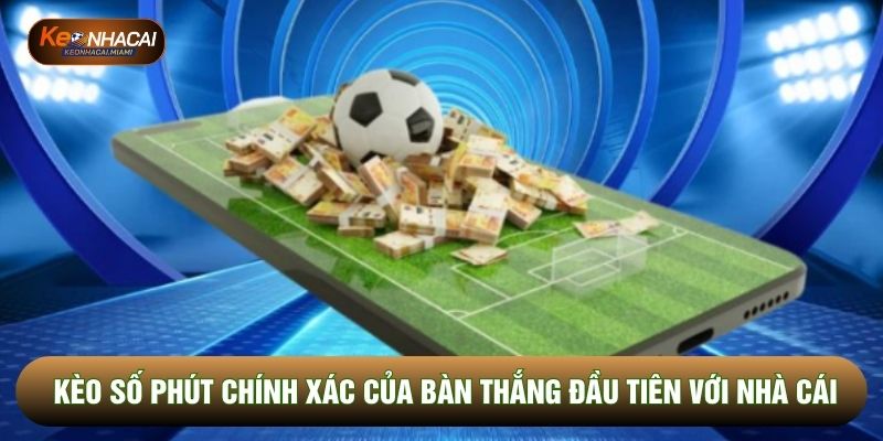 Kèo số phút chính xác của bàn thắng đầu tiên với nhà cái