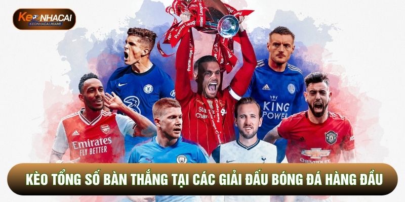 Kèo tổng số bàn thắng tại các giải đấu bóng đá hàng đầu
