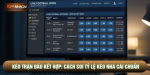 Kèo Trận Đấu Kết Hợp: Cách Soi Tỷ Lệ Kèo Nhà Cái Chuẩn