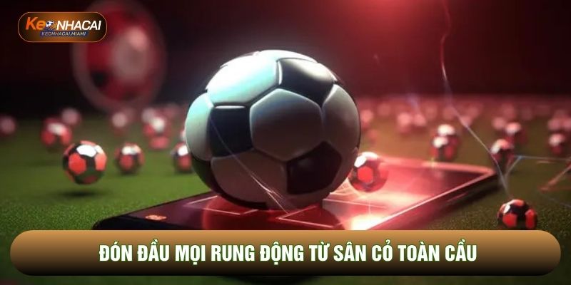 Đón đầu mọi rung động từ sân cỏ toàn cầu