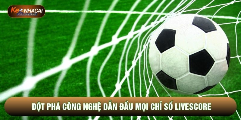 Đột phá công nghệ dẫn đầu mọi chỉ số Livescore