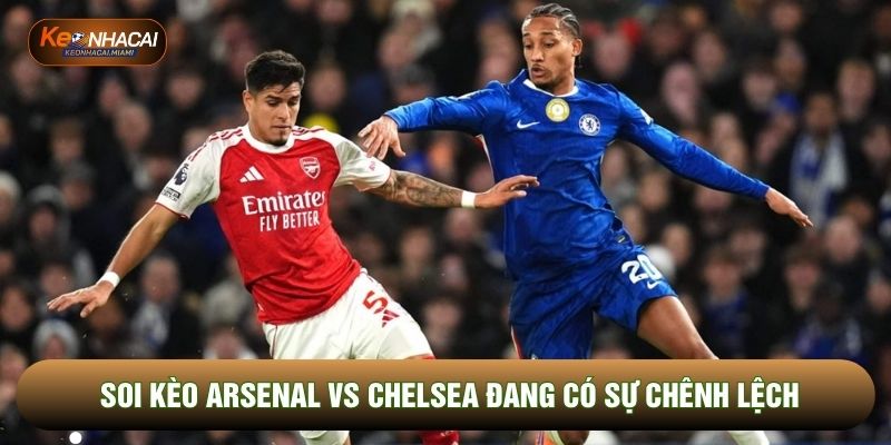 Soi kèo Arsenal vs Chelsea đang có sự chênh lệch