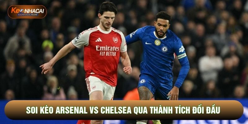 Soi kèo Arsenal vs Chelsea qua thành tích đối đầu