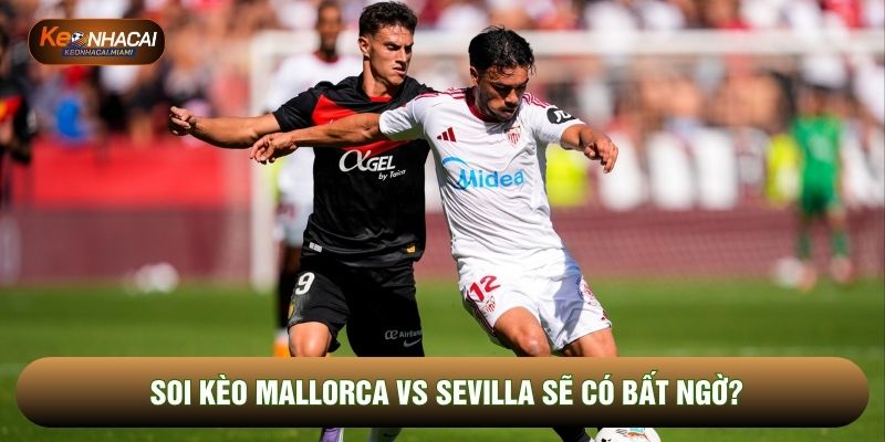 Soi kèo Mallorca vs Sevilla sẽ có bất ngờ?