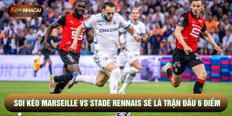 Soi kèo Marseille vs Stade Rennais sẽ là trận cầu 6 điểm