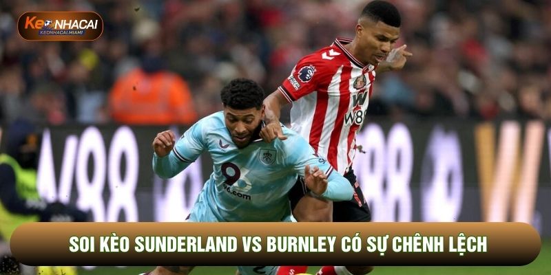 Soi kèo Sunderland vs Burnley có sự chênh lệch