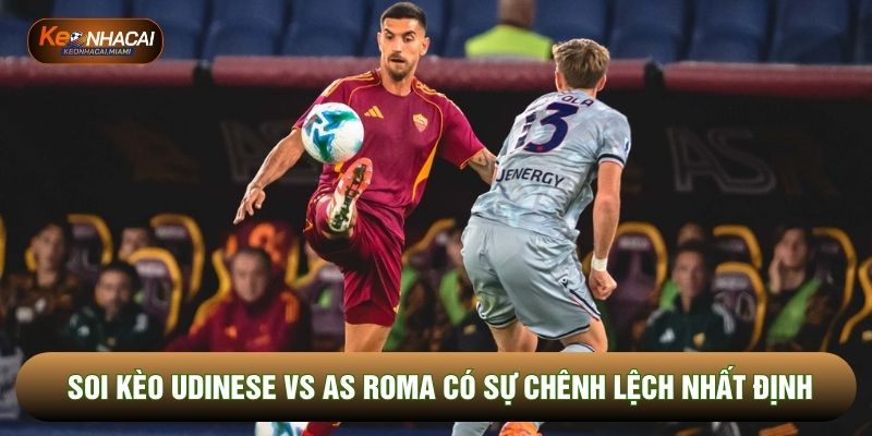 Soi kèo Udinese vs As AS Roma có sự chênh lệch nhất định